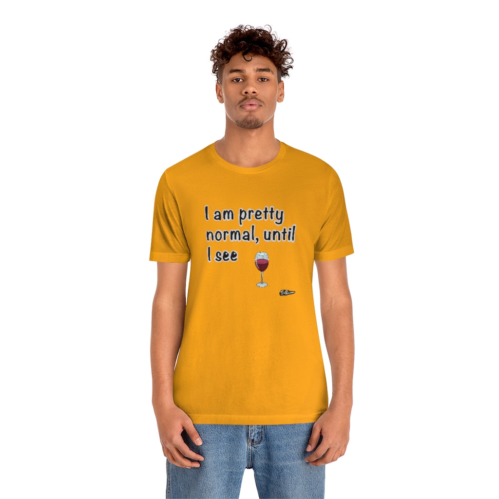 I am Pretty Normal, Until I See Wine Unisex T-Shirt