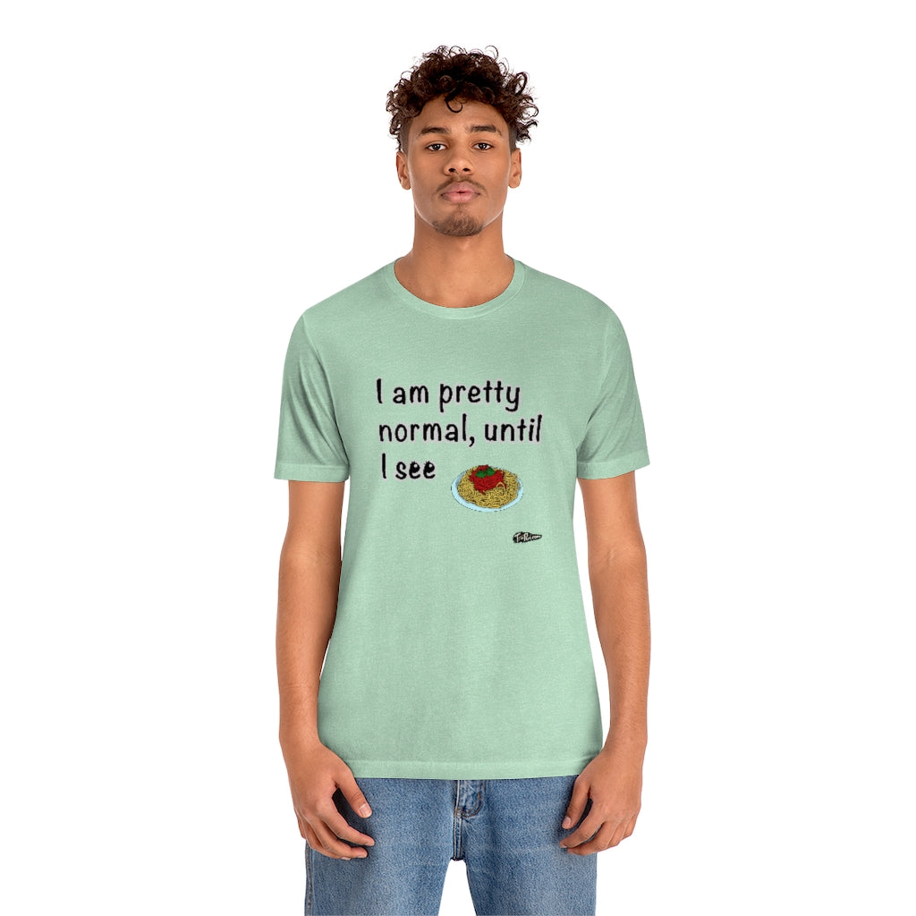 I am Pretty Normal, Until I See Spaghetti Unisex T-Shirt