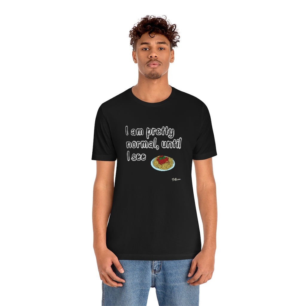 I am Pretty Normal, Until I See Spaghetti Unisex T-Shirt