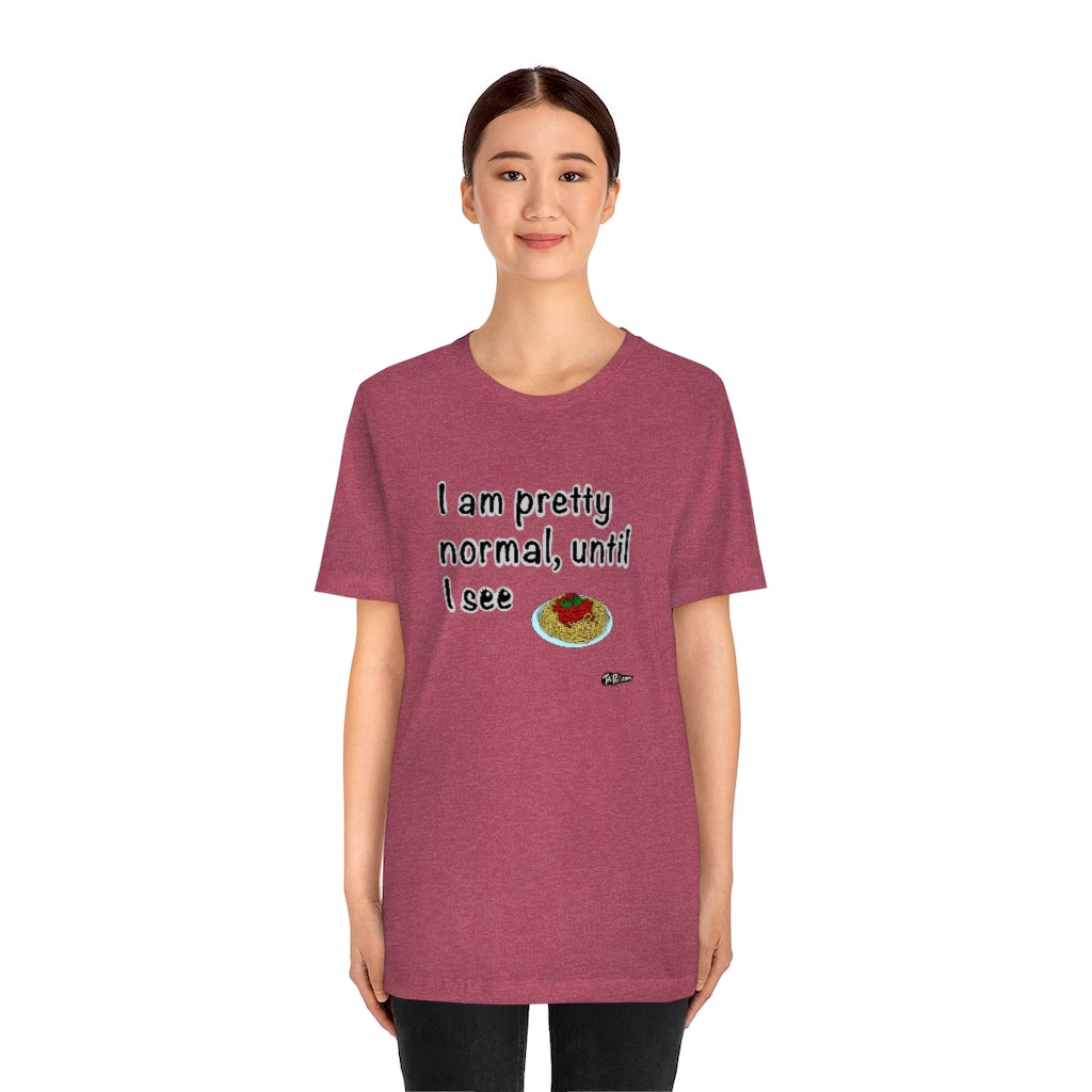 I am Pretty Normal, Until I See Spaghetti Unisex T-Shirt