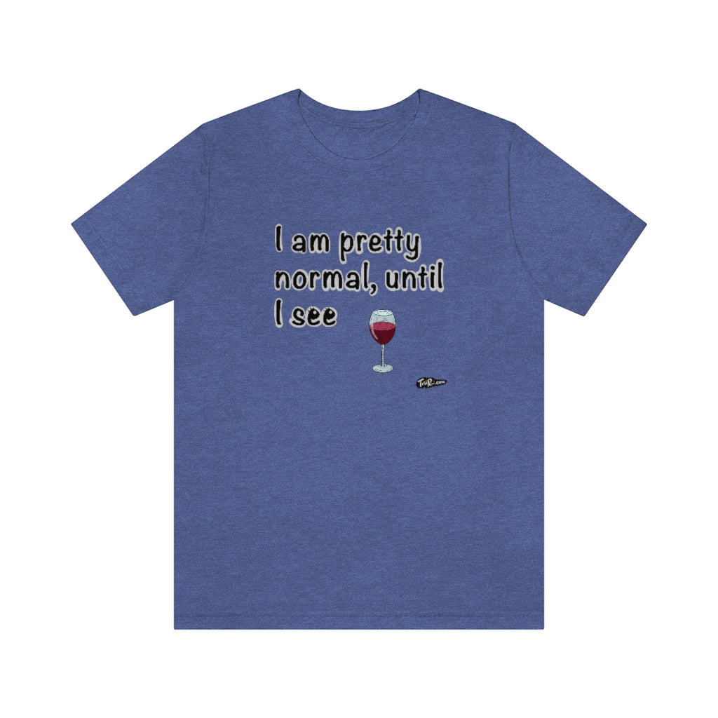 I am Pretty Normal, Until I See Wine Unisex T-Shirt